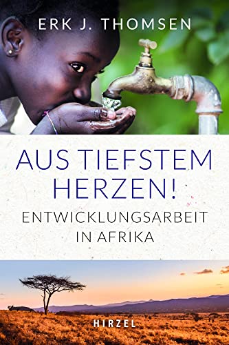 Aus tiefstem Herzen: Entwicklungsarbeit in Afrika von S. Hirzel Verlag GmbH
